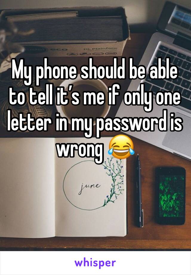 My phone should be able to tell it’s me if only one letter in my password is wrong 😂