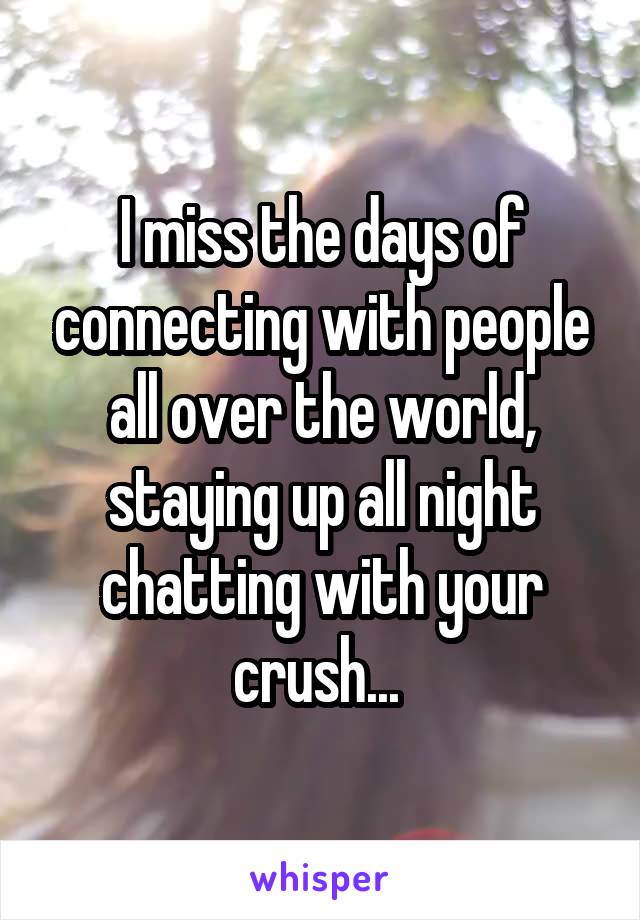 I miss the days of connecting with people all over the world, staying up all night chatting with your crush... 