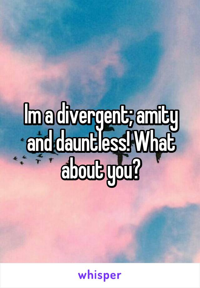 Im a divergent; amity and dauntless! What about you?