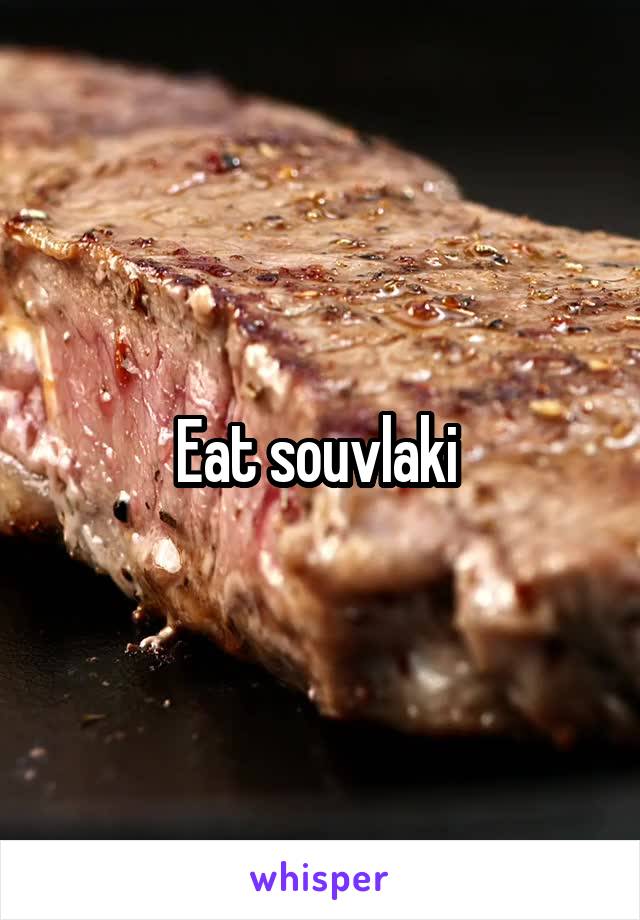 Eat souvlaki 