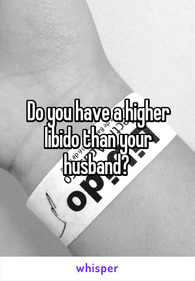 Do you have a higher libido than your husband? 