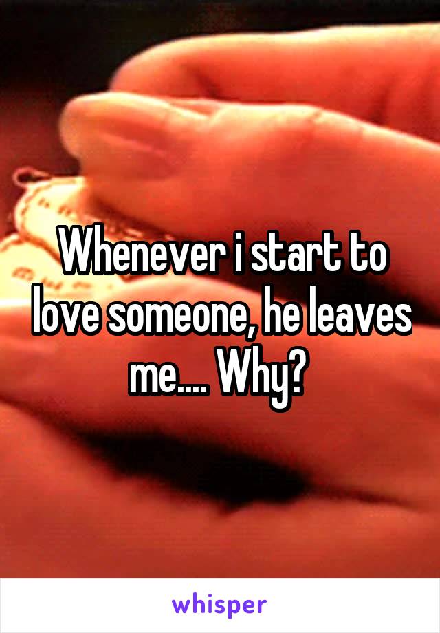 Whenever i start to love someone, he leaves me.... Why? 