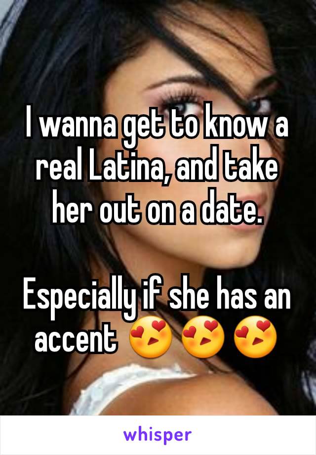 I wanna get to know a real Latina, and take her out on a date.

Especially if she has an accent 😍😍😍