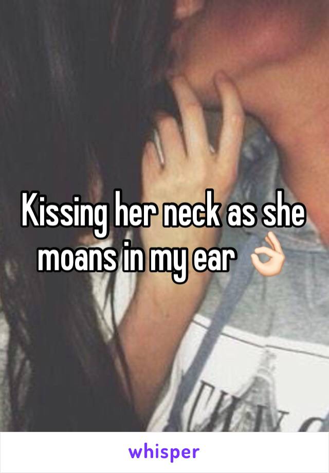 Kissing her neck as she moans in my ear 👌🏻