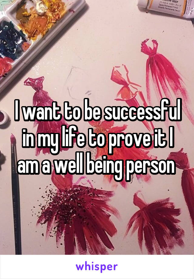 I want to be successful in my life to prove it I am a well being person 