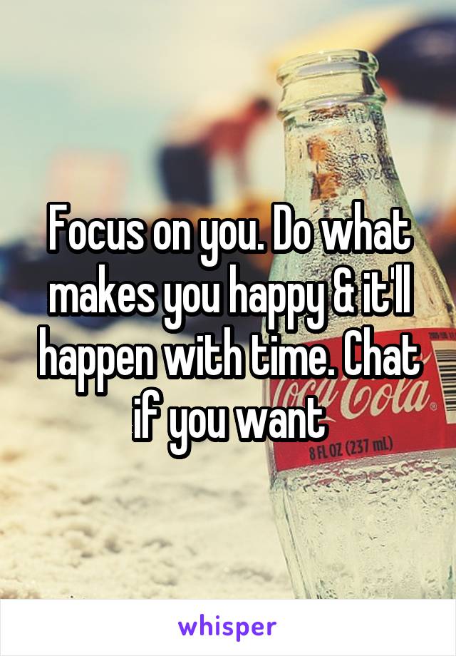 Focus on you. Do what makes you happy & it'll happen with time. Chat if you want