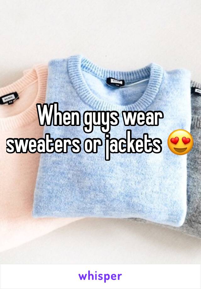 When guys wear sweaters or jackets 😍