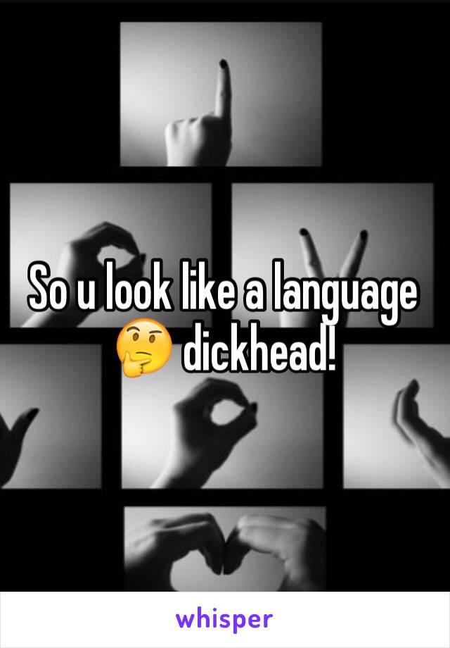 So u look like a language 🤔 dickhead!
