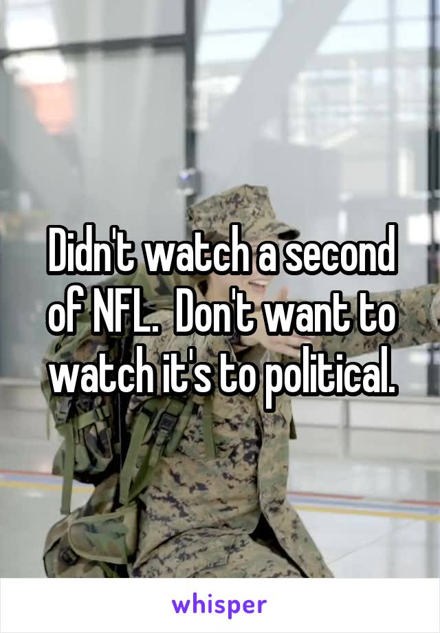 Didn't watch a second of NFL.  Don't want to watch it's to political.