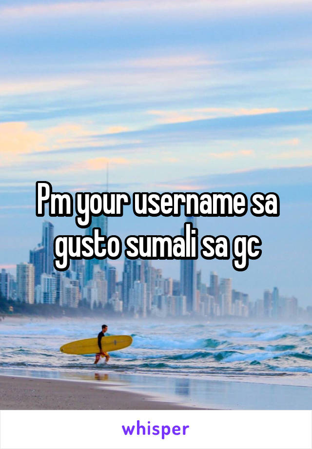 Pm your username sa gusto sumali sa gc
