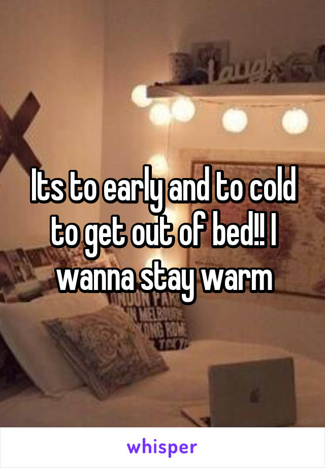 Its to early and to cold to get out of bed!! I wanna stay warm