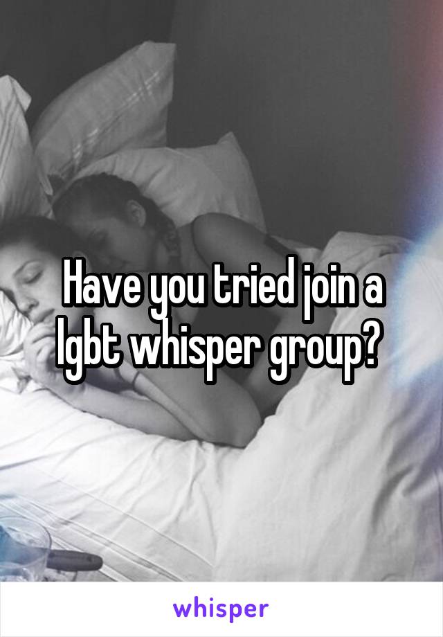 Have you tried join a lgbt whisper group? 