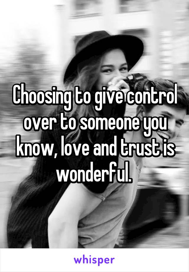 Choosing to give control over to someone you know, love and trust is wonderful. 
