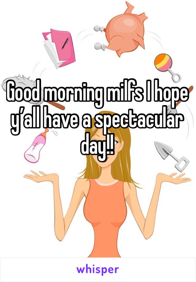 Good morning milfs I hope y’all have a spectacular day!!