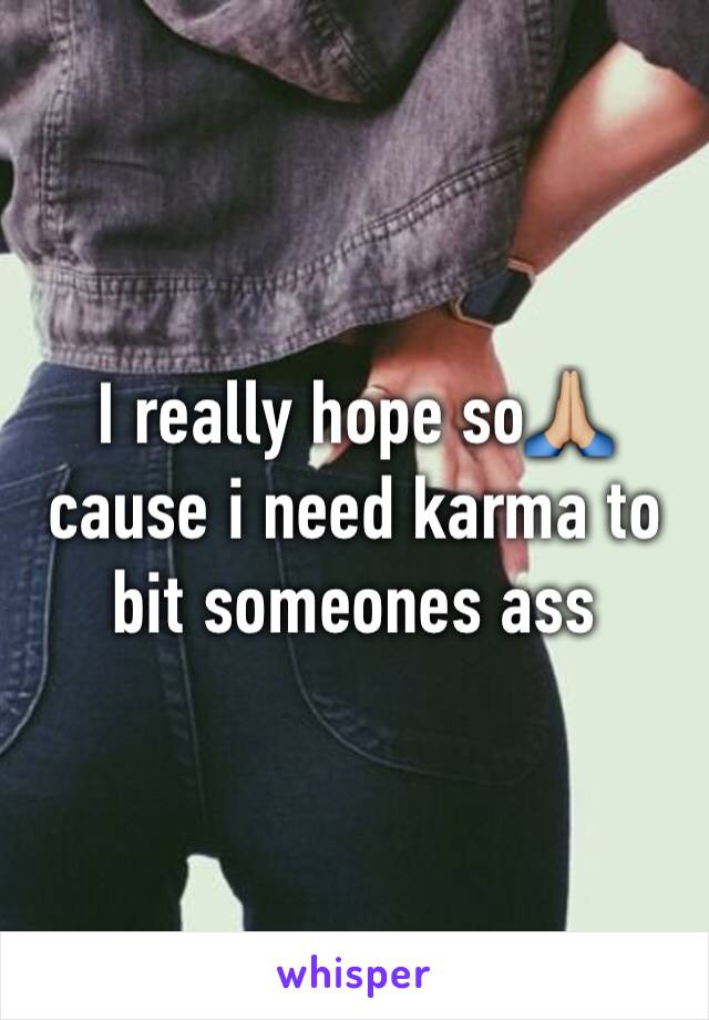 I really hope so🙏🏼 cause i need karma to bit someones ass