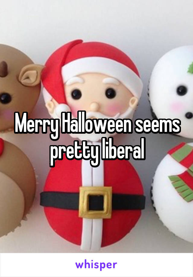Merry Halloween seems pretty liberal