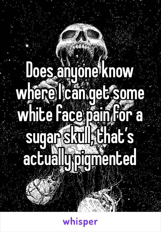 Does anyone know where I can get some white face pain for a sugar skull, that’s actually pigmented 