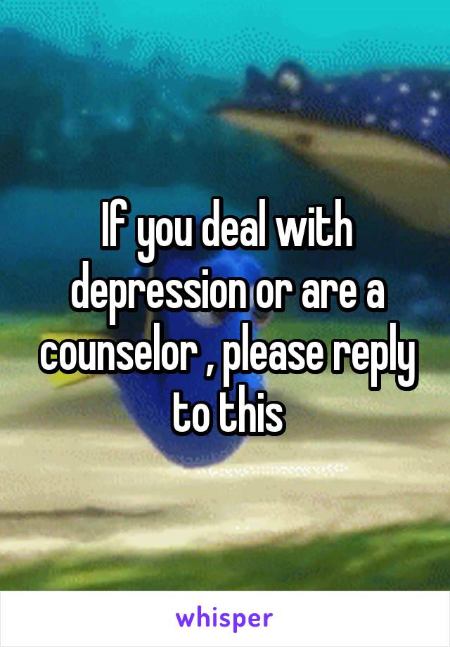 If you deal with depression or are a counselor , please reply to this