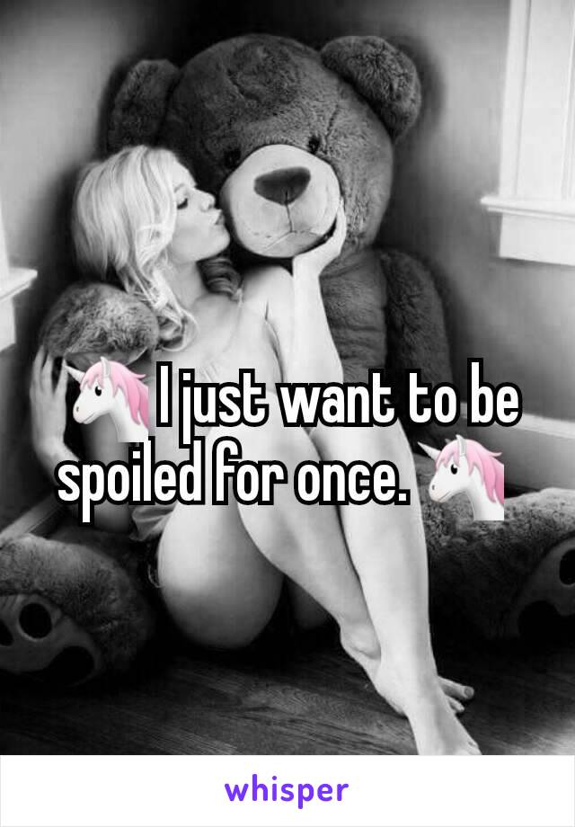 🦄 I just want to be spoiled for once.🦄 