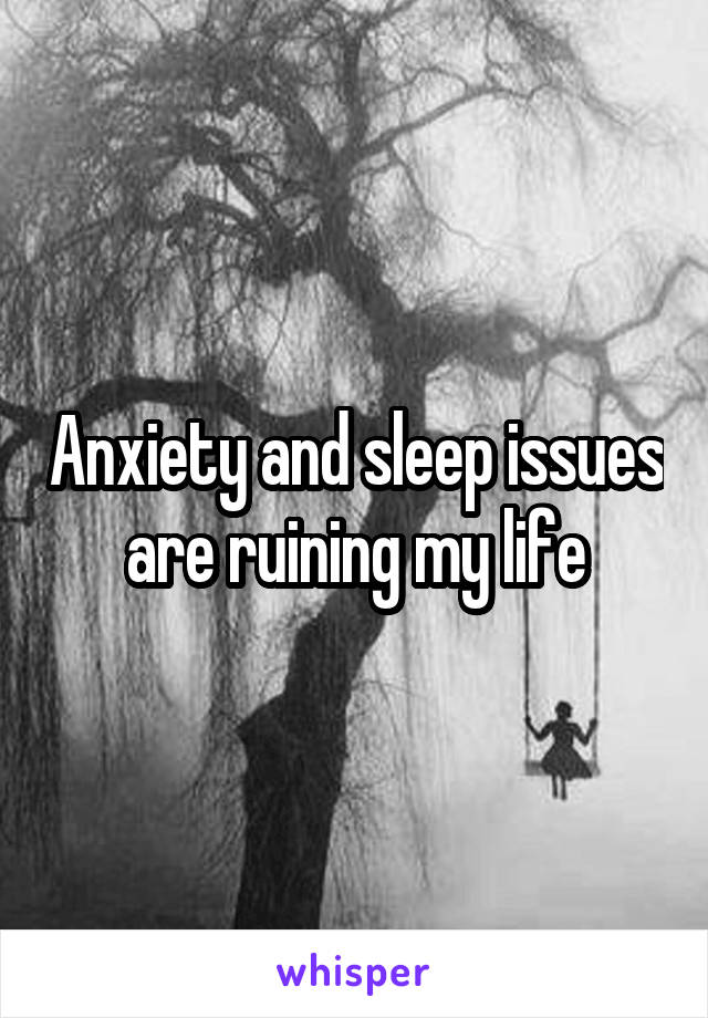 Anxiety and sleep issues are ruining my life