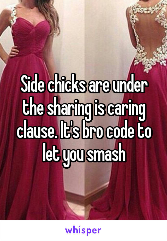 Side chicks are under the sharing is caring clause. It's bro code to let you smash