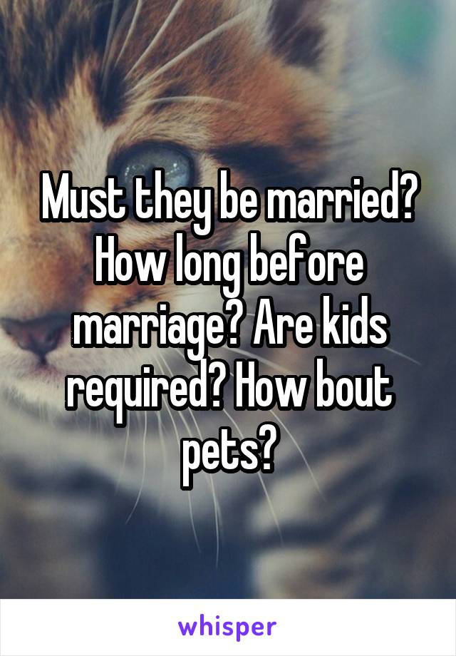 Must they be married? How long before marriage? Are kids required? How bout pets?