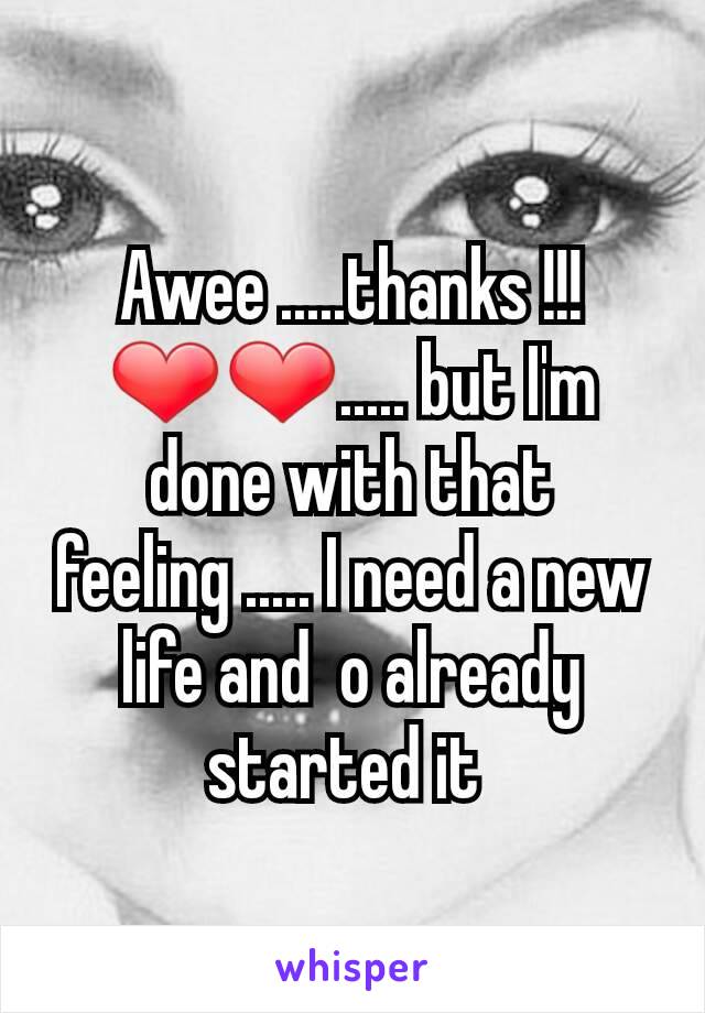 Awee .....thanks !!! ❤❤..... but I'm done with that feeling ..... I need a new life and  o already started it 