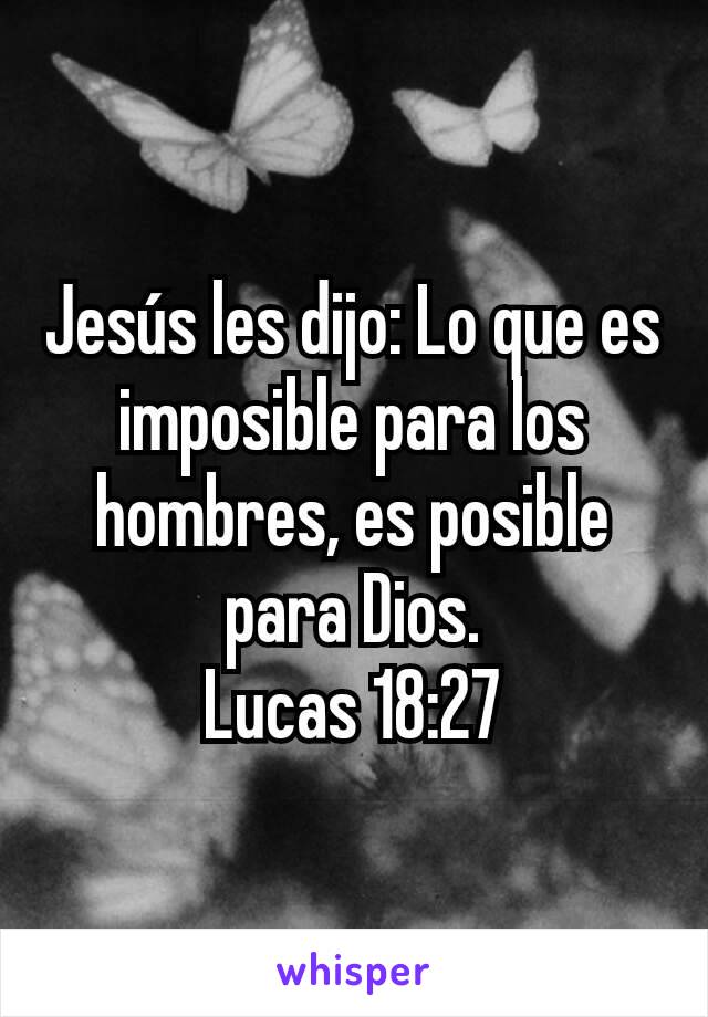 Jesús les dijo: Lo que es imposible para los hombres, es posible para Dios.
Lucas 18:27