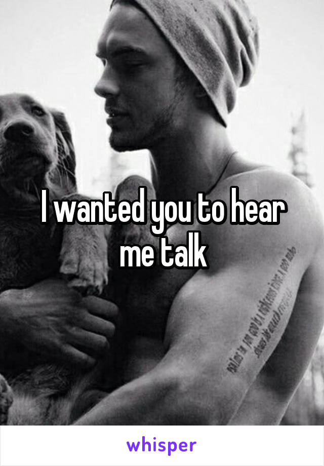 I wanted you to hear me talk