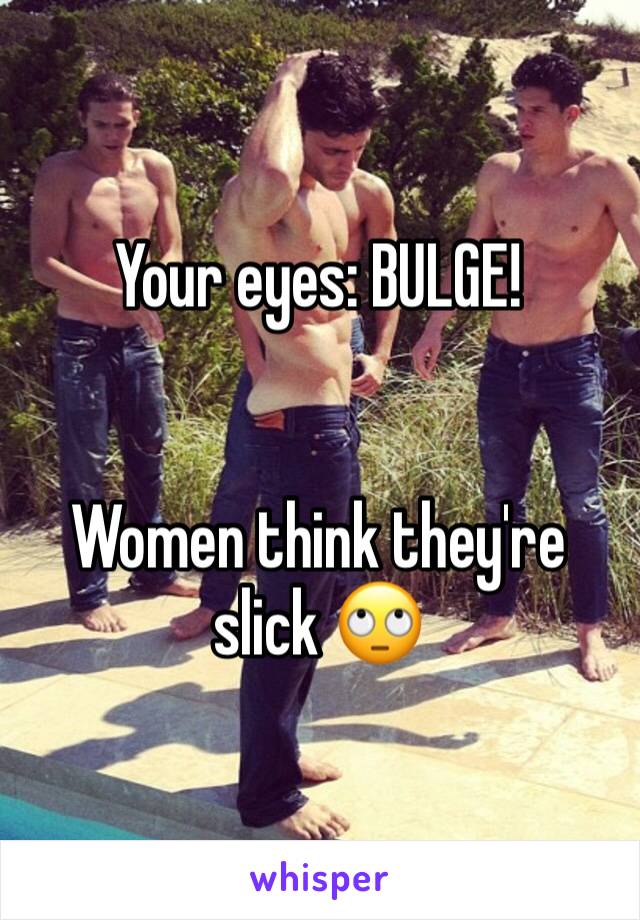 Your eyes: BULGE!


Women think they're slick 🙄