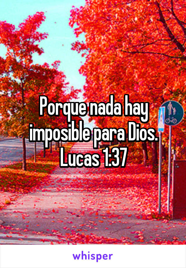Porque nada hay imposible para Dios.
Lucas 1:37