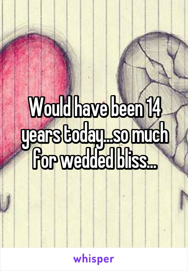 Would have been 14 years today...so much for wedded bliss...