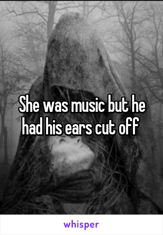 She was music but he had his ears cut off 