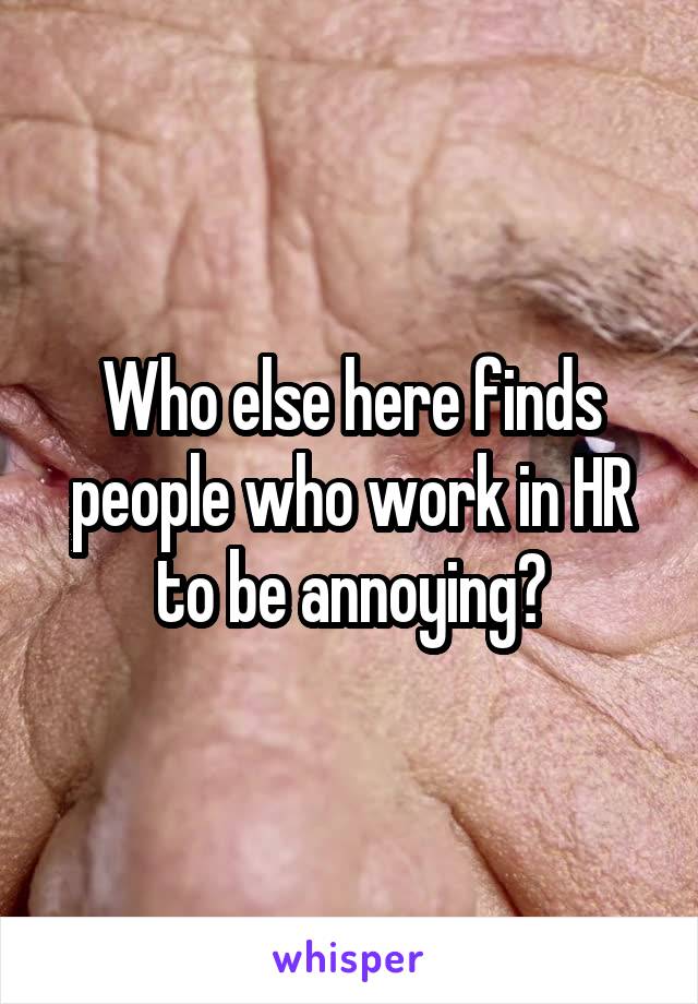 Who else here finds people who work in HR to be annoying?