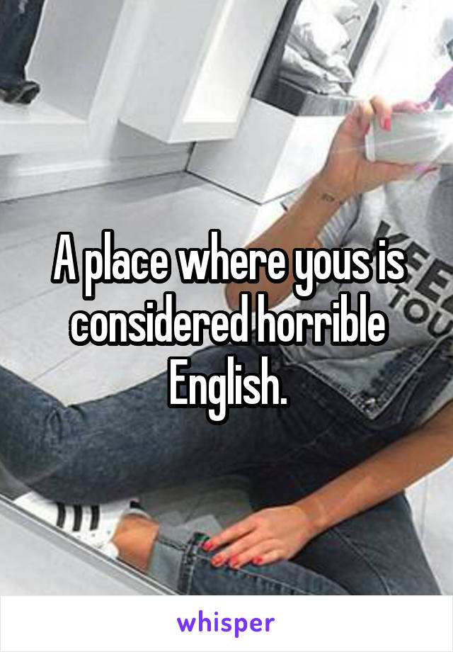 A place where yous is considered horrible English.