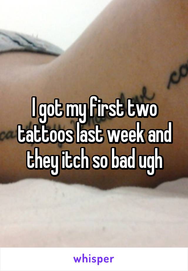 I got my first two tattoos last week and they itch so bad ugh