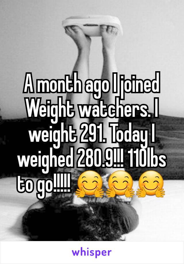 A month ago I joined Weight watchers. I weight 291. Today I weighed 280.9!!! 110lbs to go!!!!! 🤗🤗🤗