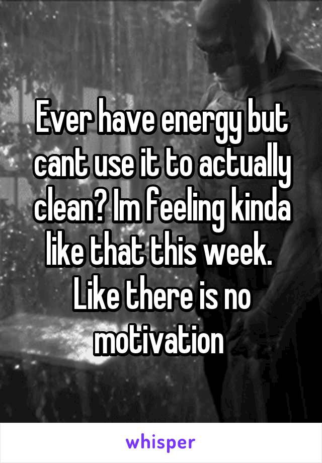 Ever have energy but cant use it to actually clean? Im feeling kinda like that this week.  Like there is no motivation 