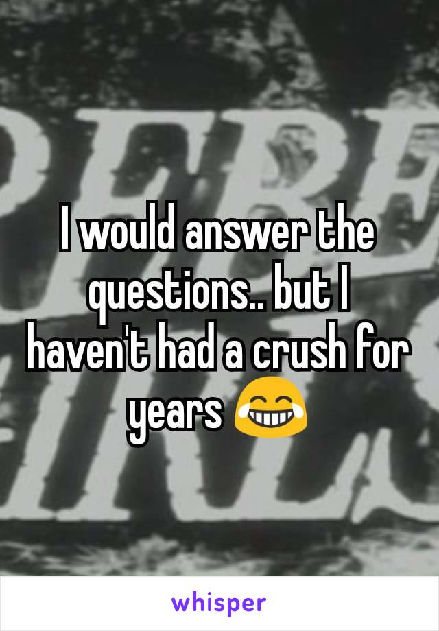 I would answer the questions.. but I haven't had a crush for years 😂