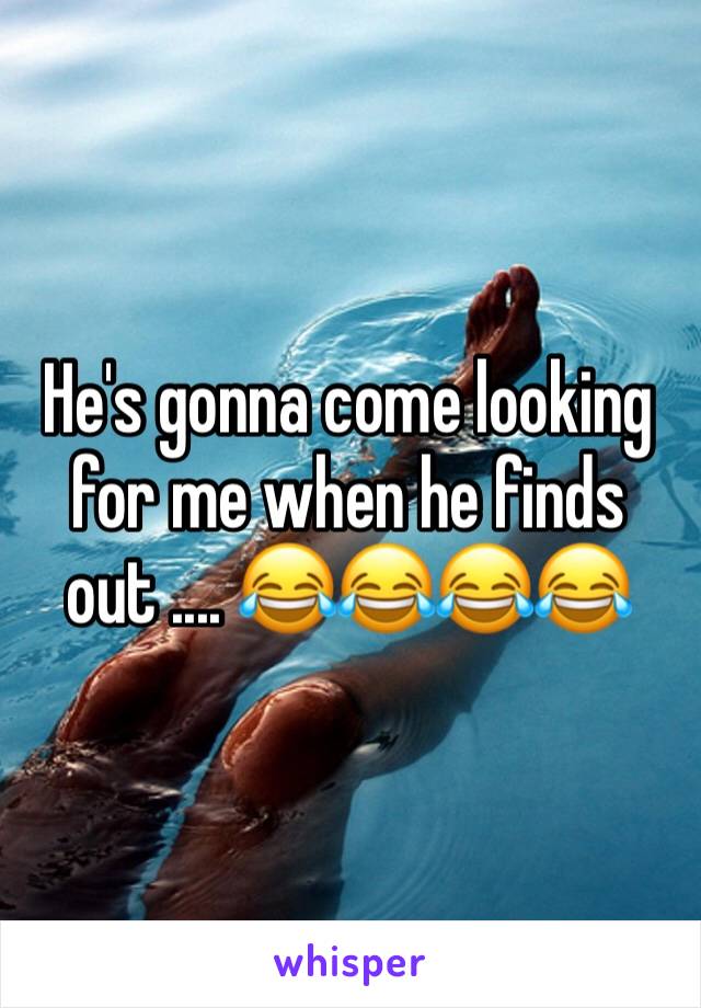 He's gonna come looking for me when he finds out .... 😂😂😂😂