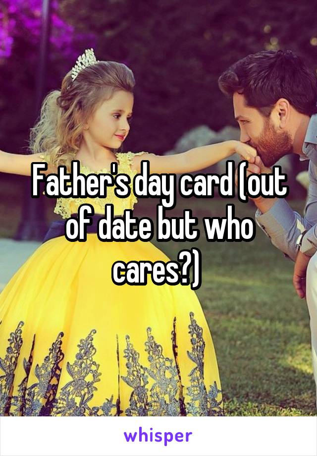 Father's day card (out of date but who cares?) 