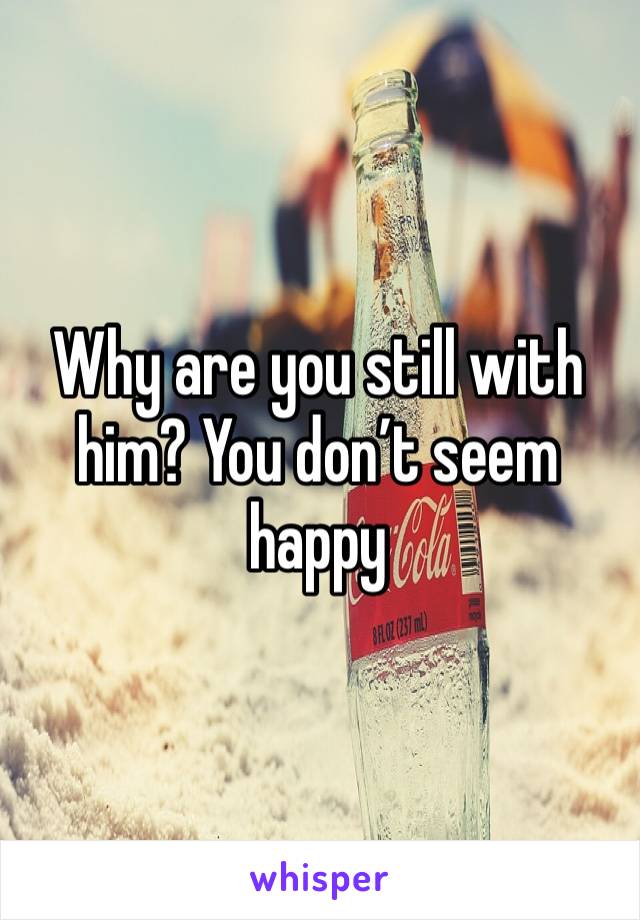 Why are you still with him? You don’t seem happy