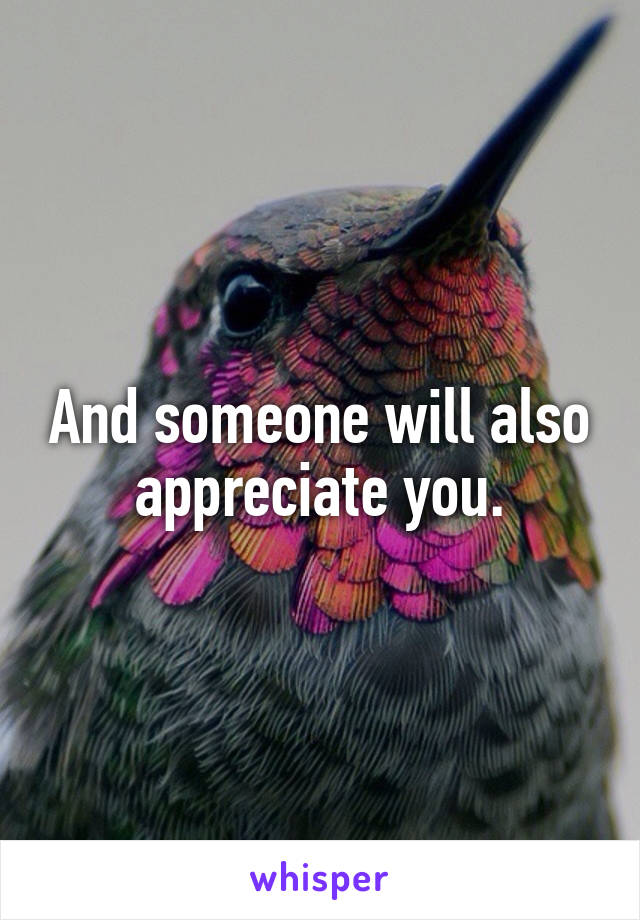 And someone will also appreciate you.