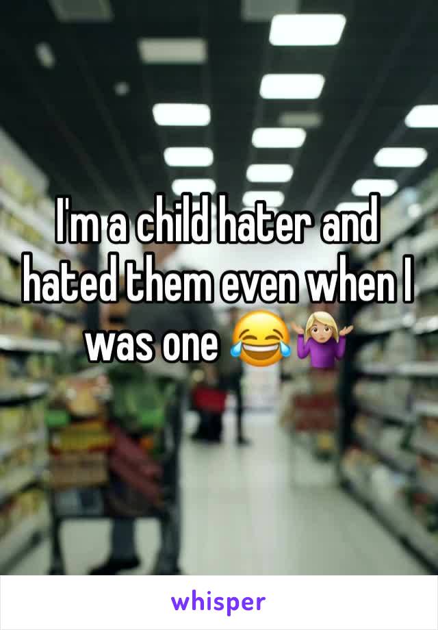I'm a child hater and hated them even when I was one 😂🤷🏼‍♀️