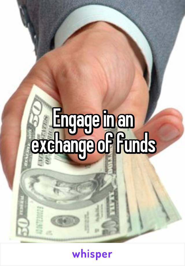 Engage in an
exchange of funds