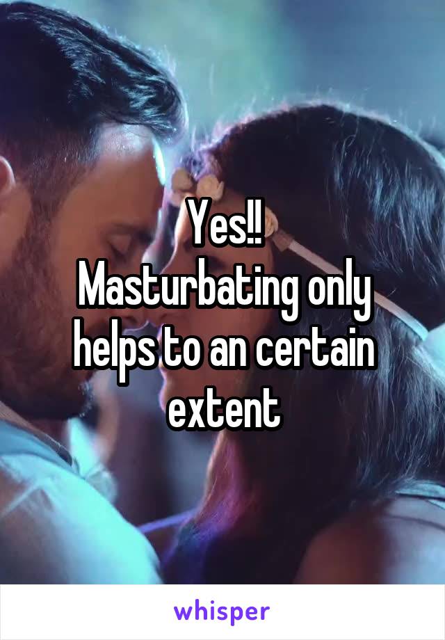 Yes!!
Masturbating only helps to an certain extent