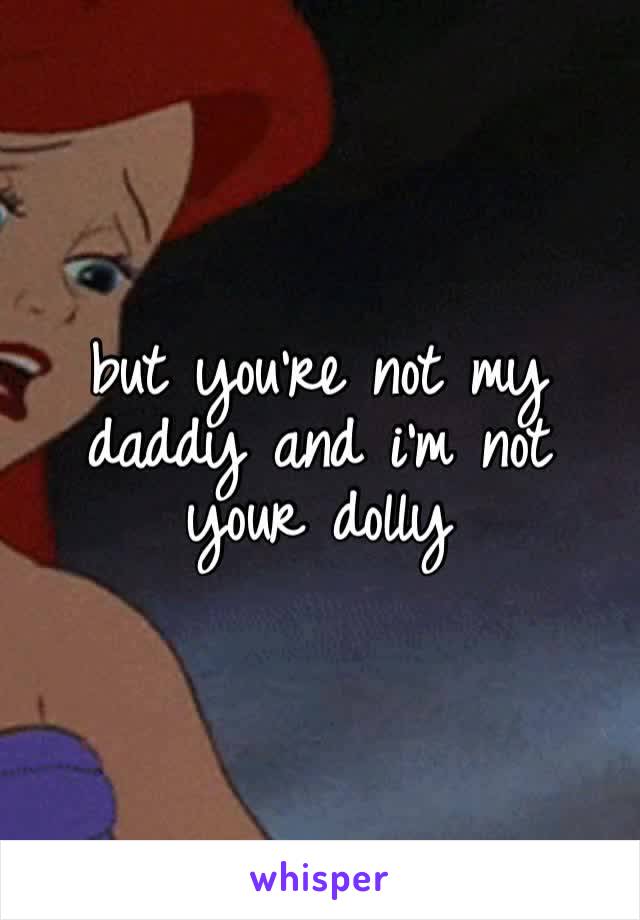 but you’re not my daddy and i’m not your dolly