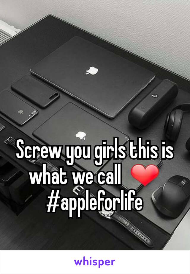Screw you girls this is what we call  ❤
#appleforlife