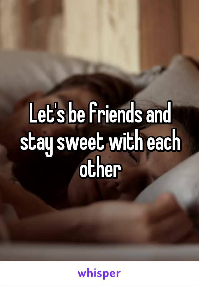 Let's be friends and stay sweet with each other