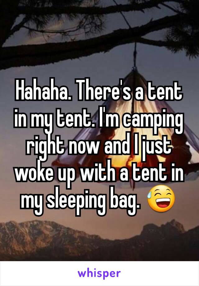 Hahaha. There's a tent in my tent. I'm camping right now and I just woke up with a tent in my sleeping bag. 😅